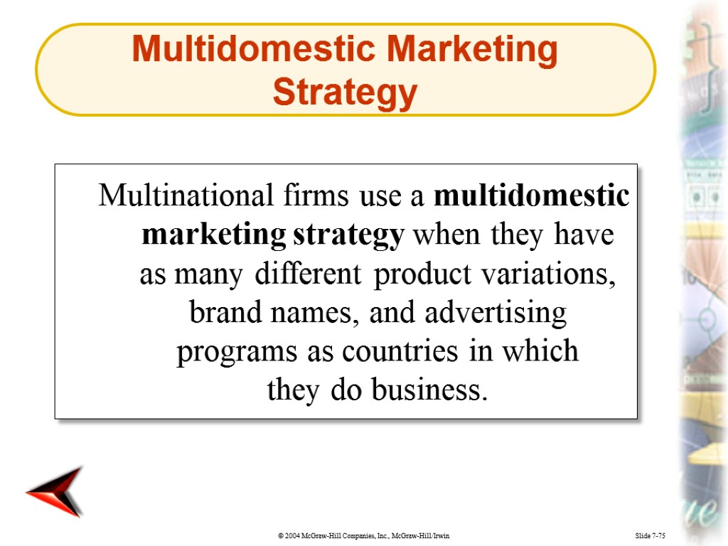 Slide 7-75 Multinational firms use a multidomestic marketing strategy when they have as many